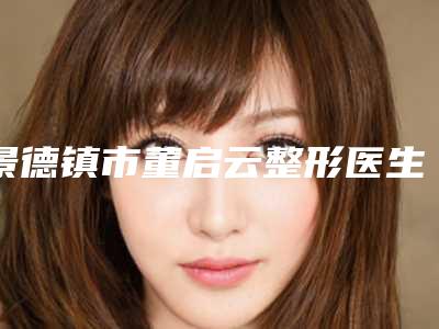 景德镇市董启云整形医生价格表(费用)项目公示