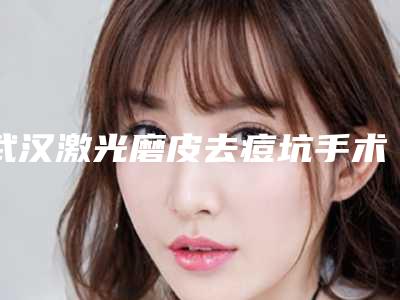 武汉激光磨皮去痘坑手术价格的影响因素有哪些呢