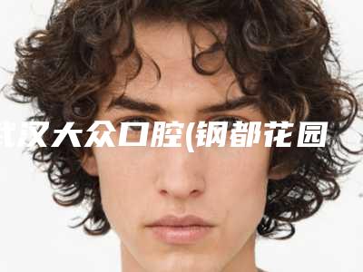 武汉大众口腔(钢都花园店)价格收费表完整抢先看