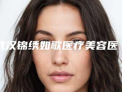 武汉锦绣如歌医疗美容医院正规吗2025热玛吉抗衰案例分享