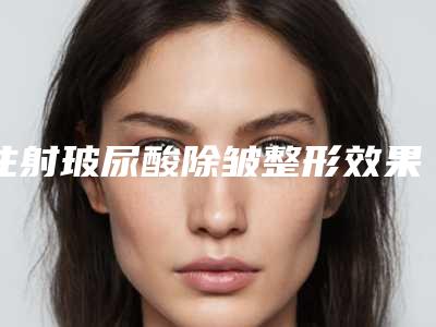 注射玻尿酸除皱整形效果自然吗