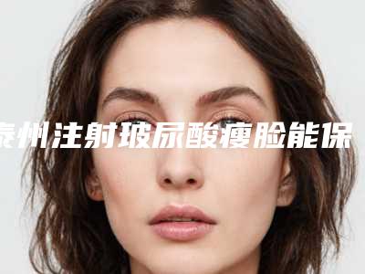 泰州注射玻尿酸瘦脸能保持多少天