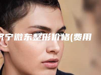 济宁微东整形价格(费用)清单更新发布-疤痕唇裂修复案例