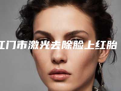 江门市激光去除脸上红胎记医生在榜清单好评医生正在计算中-江门市屈根洪整形医生