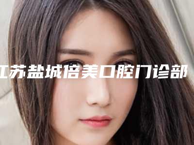 江苏盐城倍美口腔门诊部(金融城店)好不好-费用表明细2025版新一览