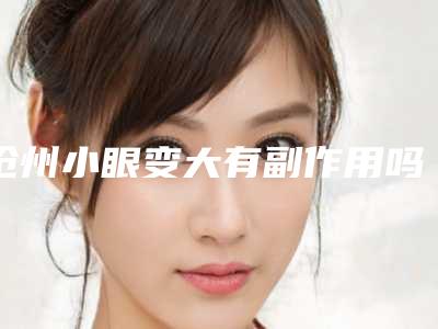 沧州小眼变大有副作用吗效果好吗