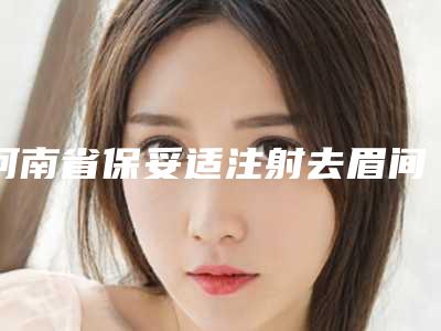 河南省保妥适注射去眉间纹特色经典项目价格表-河南省保妥适注射去眉间纹均价为4546元