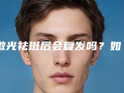 激光祛斑后会复发吗?如何修复