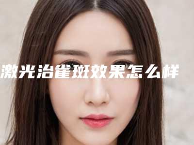 激光治雀斑效果怎么样