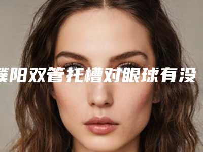 濮阳双管托槽对眼球有没有伤害