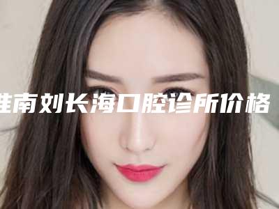 淮南刘长海口腔诊所价格(价目)表2025版均价公布附上门牙埋伏牙开窗手术案例