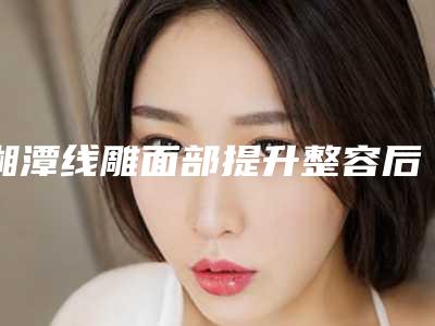 湘潭线雕面部提升整容后会有后遗症吗