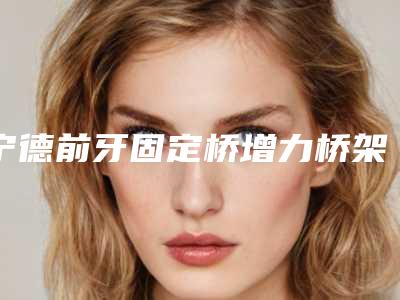 宁德前牙固定桥增力桥架术后如何进行胸部保养