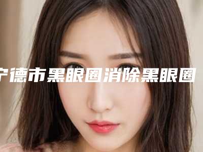 宁德市黑眼圈消除黑眼圈整形医生哪位做的好-李铃生医生真实评价供参考