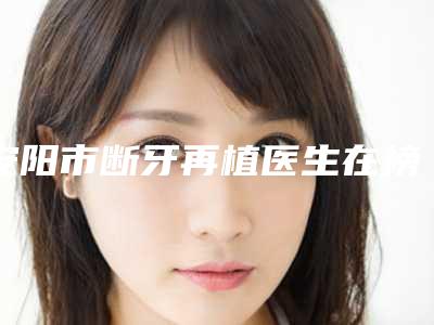 安阳市断牙再植医生在榜名单前十佳专位点评-安阳市梁婷淇口腔医生