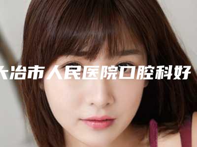 大冶市人民医院口腔科好不好-价格(价目)表2025全面公布