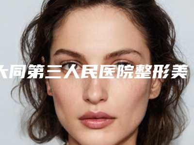 大同第三人民医院整形美容科本院资料 割双眼皮斜视价格一览