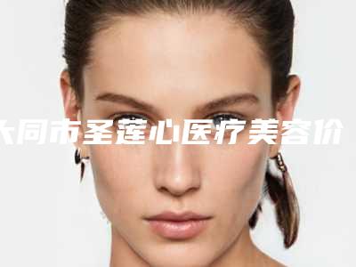 大同市圣莲心医疗美容价格(收费标准)一览表附定制纹眉案例