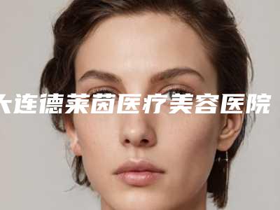 大连德莱茵医疗美容医院,海城市天使医疗美容整形诊所实力差距不大