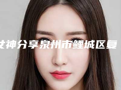 女神分享泉州市鲤城区复合彩光镭射美容满意度排名榜前8整形医生优先告知泉州市鲤城区复合彩光镭射美容私立医生