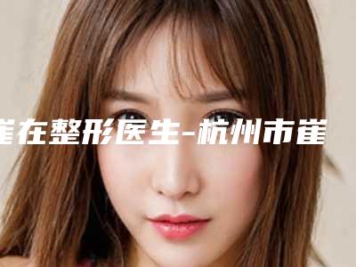 崔在整形医生-杭州市崔在医生颊脂垫整形风格及技术优势详细解答