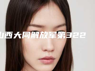 山西大同解放军第322医院整形科费用表明细新新版介绍-擅长项目抽脂整形等