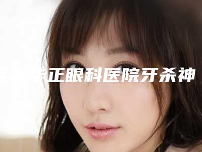 延吉华正眼科医院牙杀神经价格基本是多少