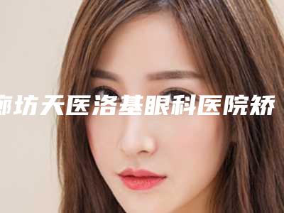 廊坊天医洛基眼科医院矫正眼斜视失败修复后需要女性注意哪些