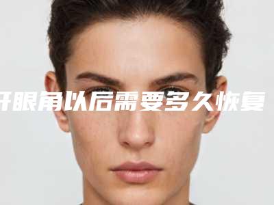 开眼角以后需要多久恢复开眼角需要多久恢复