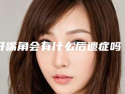 开嘴角会有什么后遗症吗做嘴角上扬有后遗症