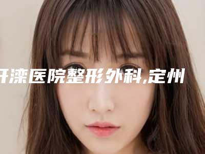 开滦医院整形外科,定州市倾城健康管理有限公司去眼袋口碑实力强强比拼