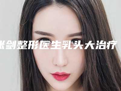 张剑整形医生乳头大治疗整形效果对比-都匀市人民医院整形科