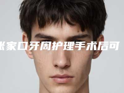 张家口牙周护理手术后可能会出现的不良反应