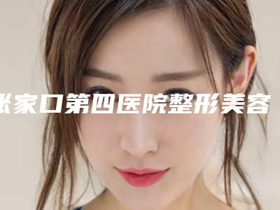 张家口第四医院整形美容医院,张家口维多利亚医疗美容哪个医院好附案例