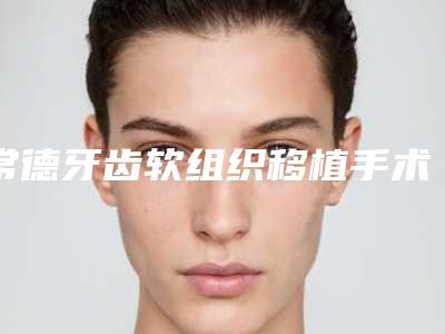 常德牙齿软组织移植手术手术后会造成哪些副作用