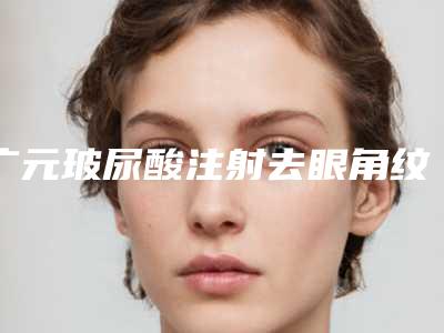 广元玻尿酸注射去眼角纹修复适应人群