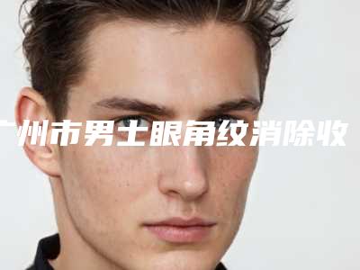 广州市男士眼角纹消除收费明细强势曝光一览(男士眼角纹消除手术最低价格)