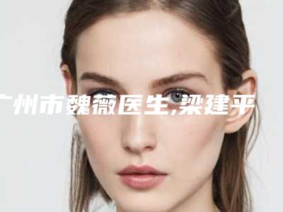 广州市魏薇医生,梁建平医生收缩鼻翼术专业口碑大PK