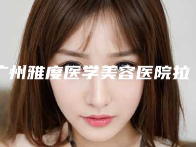 广州雅度医学美容医院拉双眼皮手术多少钱(雅美医疗美容整形医院怎么样)