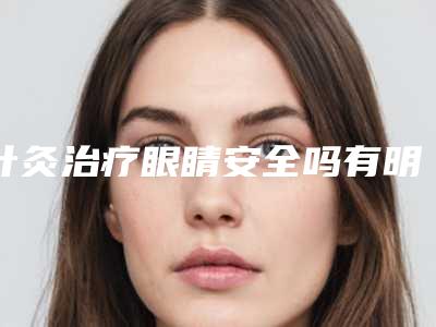 针灸治疗眼睛安全吗有明显副作用吗