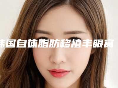 韩国自体脂肪移植丰眼窝五家公立整形医院对比
