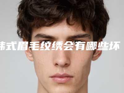 韩式眉毛纹绣会有哪些坏处,韩式眉毛纹绣整形对身体会有伤害吗