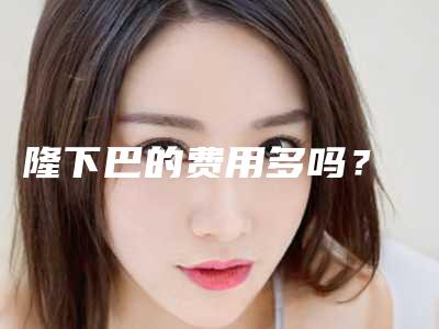 隆下巴的费用多吗?