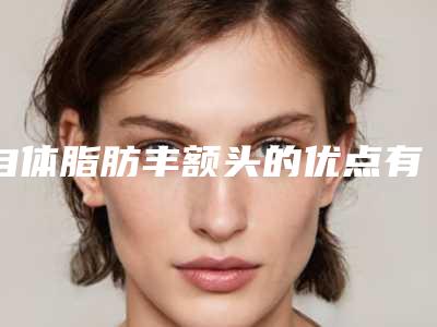 自体脂肪丰额头的优点有哪些