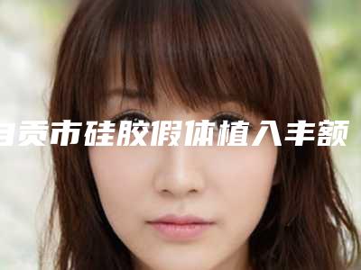 自贡市硅胶假体植入丰额术医生排行口碑比较-黄丽医生价格挺靠谱
