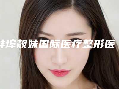 蚌埠靓妹国际医疗整形医院,蚌埠优珈医疗美容诊所告诉你哪家好且实惠