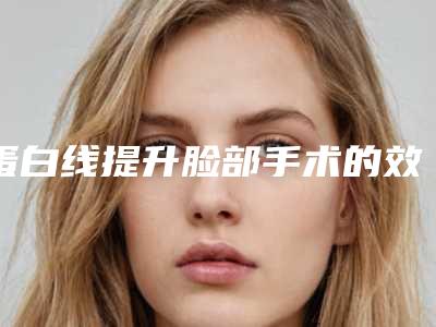 蛋白线提升脸部手术的效果及适应症