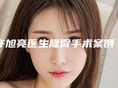 许旭亮医生隆臀手术案例-价格(价目)火热一览