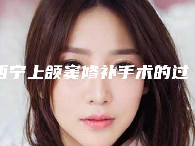 西宁上颌窦修补手术的过程及副作用