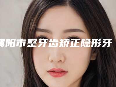 襄阳市整牙齿矫正隐形牙套口腔医生排名榜前十位名气医生推荐-罗鹏医生等凭实力拔得头筹